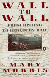 Wall to Wall: From Beijing to Berlin by Rail by Mary Morris