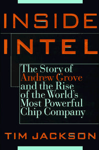 Inside Intel: Andrew Grove and the Rise of the World's Most Powerful Chip Company by Tim Jackson