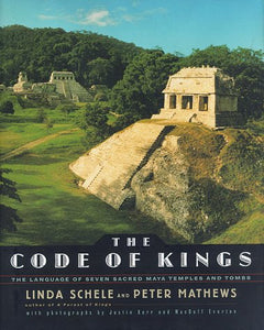 The CODE OF KINGS: THE LANGUAGE OF SEVEN SACRED MAYA TEMPLES AND TOMBS by Macduff Everton Linda Schele