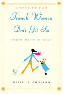 French Women Don't Get Fat: The Secret of Eating For Pleasure by Mireille Guiliano