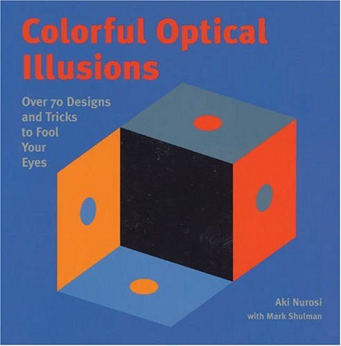 Colorful Optical Illusions: Over 70 Designs and Tricks to Fool Your Eyes by Mark Shulman Aki Nurosi