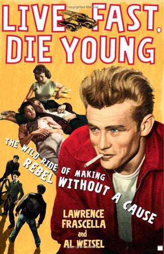 Live Fast, Die Young: The Wild Ride of Making Rebel Without a Cause by Al Weisel Lawrence Frascella