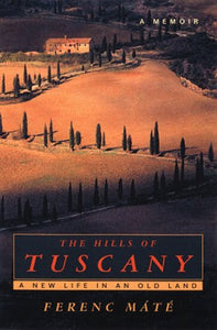 The Hills of Tuscany: A New Life in an Old Land by Ferenc Mate