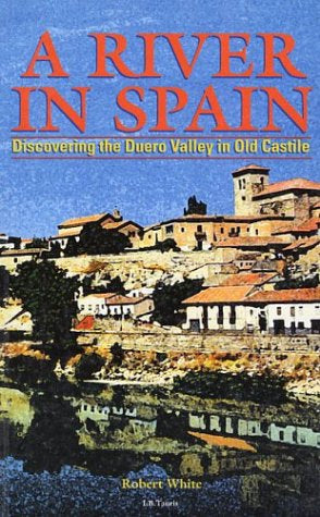 A River in Spain: Discovering the Duero Valley in Old Castile by Robert N. White