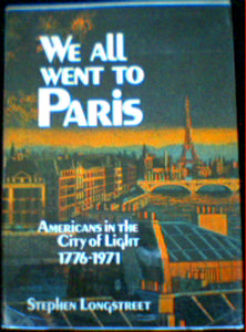 We All Went To Paris Americans in the City of Light 1776-1971 by Stephen Longstreet