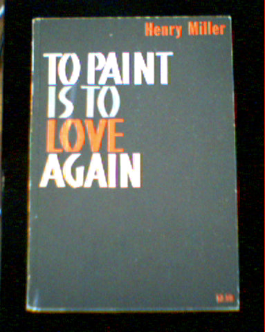 To Paint is to Love Again by Henry Miller